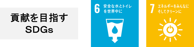 貢献を目指すSDGs　6:安全な水とトイレを世界中に、7:エネルギーをみんなに　そしてクリーンに